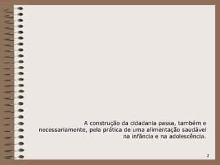 2
A construção da cidadania passa, também e
necessariamente, pela prática de uma alimentação saudável
na infância e na adolescência.
 