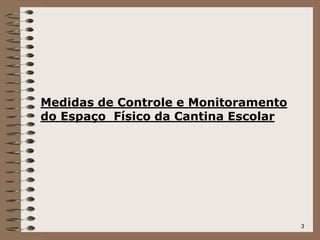 3
Medidas de Controle e Monitoramento
do Espaço Físico da Cantina Escolar
 