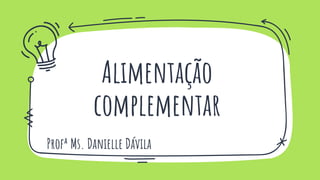 Alimentação
complementar
Profª Ms. Danielle Dávila
 