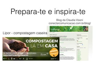 Prepara-te e inspira-te
Blog da Claudia Visoni
conectarcomunicacao.com.br/blog/
Lipor - compostagem caseira
 