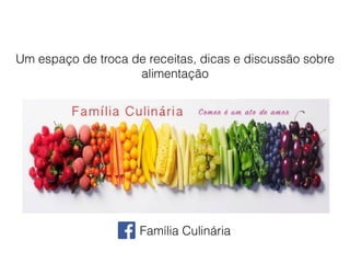 Família Culinária
Um espaço de troca de receitas, dicas e discussão sobre
alimentação
 