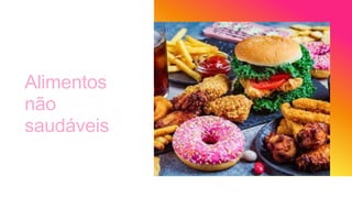 Alimentos
não
saudáveis
 