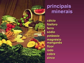 principais  minerais   cálcio fósforo  ferro sódio potássio  magnésio  manganês flúor iodo  cobre zinco 