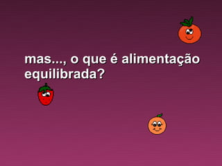 mas..., o que é alimentação
equilibrada?
 