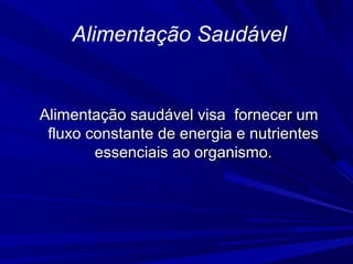 Alimentação Saudável


Alimentação saudável visa fornecer um
 fluxo constante de energia e nutrientes
        essenciais ao organismo.
 