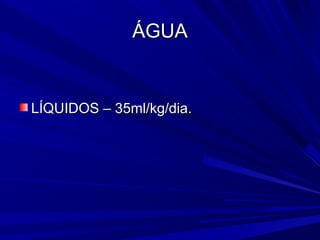 ÁGUA


LÍQUIDOS – 35ml/kg/dia.
 
