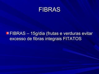 FIBRAS


FIBRAS – 15g/dia (frutas e verduras evitar
excesso de fibras integrais FITATOS
 