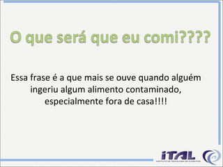 Essa frase é a que mais se ouve quando alguém ingeriu algum alimento contaminado, especialmente fora de casa!!!! 