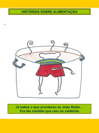 Já sabes o que aconteceu ao João Ratão… Era tão comilão que caiu no caldeirão HISTÓRIAS SOBRE ALIMENTAÇÃO 