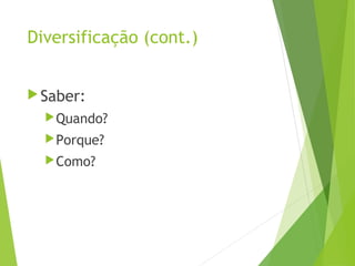 Diversificação (cont.)
Saber:
Quando?
Porque?
Como?
 