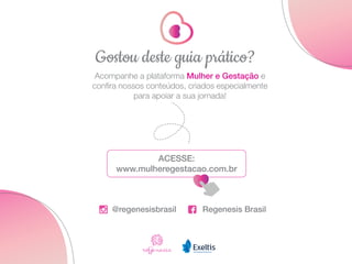 Acompanhe a plataforma Mulher e Gestação e
confira nossos conteúdos, criados especialmente
para apoiar a sua jornada!
Gostou deste guia prático?
ACESSE:
www.mulheregestacao.com.br
Regenesis Brasil
@regenesisbrasil
 
