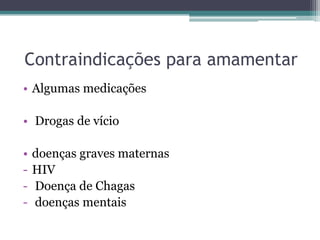 Contraindicações para amamentar
• Algumas medicações
• Drogas de vício
•
-

doenças graves maternas
HIV
Doença de Chagas
doenças mentais

 