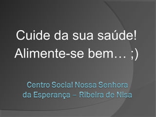 Cuide da sua saúde!
Alimente-se bem… ;)

 