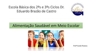Escola Básica dos 2ºs e 3ºs Ciclos Dr.
Eduardo Brazão de Castro
Alimentação Saudável em Meio Escolar
Profª Guida Pestana
 