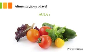 Alimentação saudável
AULA 1
Profª: Fernanda
 
