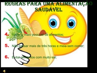 Regras para uma Alimentação Saudável 4.  Variar o mais possível de alimentos; 5.  Não passar mais de três horas e meia sem comer;  6.  Evitar alimentos com muito sal;  