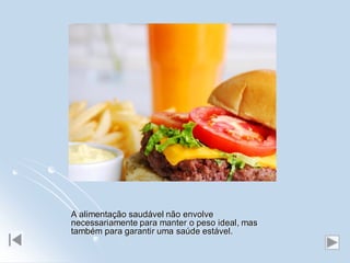 A alimentação saudável não envolve
necessariamente para manter o peso ideal, mas
também para garantir uma saúde estável.
 