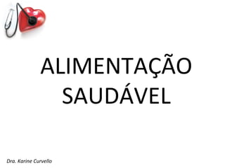 ALIMENTAÇÃO
                SAUDÁVEL

Dra. Karine Curvello
 