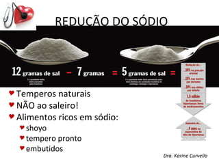 REDUÇÃO DO SÓDIO




 Temperos  naturais
 NÃO ao saleiro!
 Alimentos ricos em sódio:
   shoyo
   tempero pronto
   embutidos
                              Dra. Karine Curvello
 