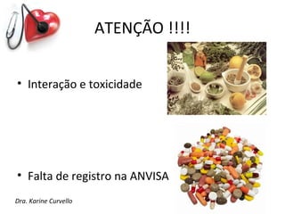 ATENÇÃO !!!!


• Interação e toxicidade




• Falta de registro na ANVISA
Dra. Karine Curvello
 