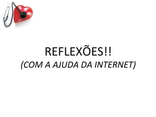 REFLEXÕES!!
(COM A AJUDA DA INTERNET)
 