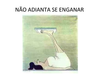 NÃO ADIANTA SE ENGANAR
 