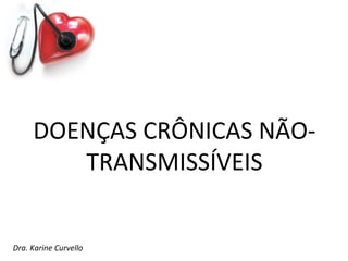 DOENÇAS CRÔNICAS NÃO-
        TRANSMISSÍVEIS


Dra. Karine Curvello
 