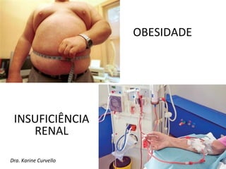 OBESIDADE




 INSUFICIÊNCIA
    RENAL

Dra. Karine Curvello
 