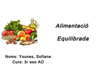 Alimentació

                        Equilibrada


Noms: Younes, Sofiane
   Curs: 3r eso AO
 