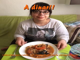A dinar!!A dinar!!
I amb el brou que va sobrar i una mica mes de peix vaig fer una sopa boníssimaI amb el brou que va sobrar i una mica mes de peix vaig fer una sopa boníssima
 