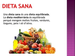 Una dieta sana és una dieta equilibrada.
La dieta mediterrània és equilibrada
perquè mengem moltes fruites, verdures,
lleg...