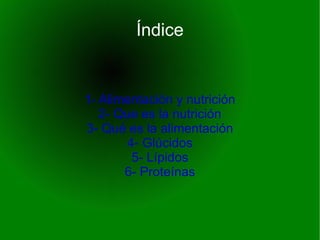 Índice


1- Alimentación y nutrición
   2- Que es la nutrición
3- Qué es la alimentación
        4- Glúcidos
         5- Lípidos
       6- Proteínas
 