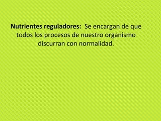 Nutrientes reguladores: Se encargan de que
 todos los procesos de nuestro organismo
         discurran con normalidad.
 