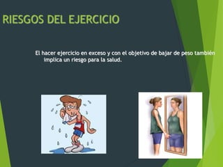 RIESGOS DEL EJERCICIO
El hacer ejercicio en exceso y con el objetivo de bajar de peso también
implica un riesgo para la salud.
 