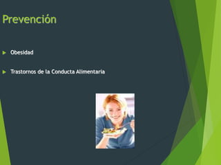 Prevención
 Obesidad
 Trastornos de la Conducta Alimentaria
 