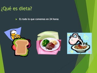 ¿Qué es dieta?
 Es todo lo que comemos en 24 horas
 
