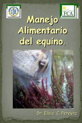 ManejoManejo
AlimentarioAlimentario
del equinodel equino..
Dr. Elbio C. PereyraDr. Elbio C. Pereyra
 