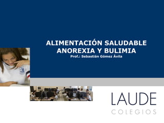 ALIMENTACIÓN SALUDABLE ANOREXIA Y BULIMIA Prof.: Sebastián Gómez Ávila www.colegioslaude.com 