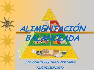 ALIMENTACIÓN
 BALANCEADA

 LIC DORIS BELTRAN COLONIA
      NUTRICIONISTA
 