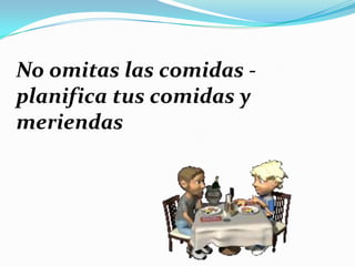 No omitas las comidas -
planifica tus comidas y
meriendas
 