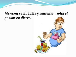 Mantente saludable y contento - evita el
pensar en dietas.
 