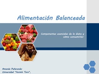 LOGO
Alimentación Balanceada
Componentes esenciales de la dieta y
cómo consumirlos.
Amanda Peñaranda.
Universidad “Fermín Toro”, Venezuela
 