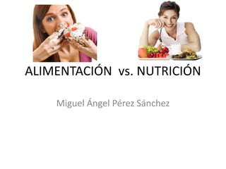 ALIMENTACIÓN vs. NUTRICIÓN
Miguel Ángel Pérez Sánchez

 