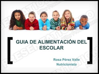 GUIA DE ALIMENTACIÓN DEL
        ESCOLAR

            Rosa Pérez Valle
             Nutricionista
 