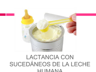 LACTANCIA CON
SUCEDÁNEOS DE LA LECHE
 