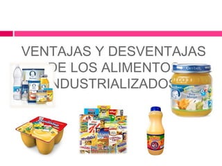 VENTAJAS Y DESVENTAJAS
DE LOS ALIMENTOS
INDUSTRIALIZADOS
 