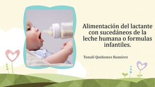 Alimentación del lactante
con sucedáneos de la
leche humana o formulas
infantiles.
Tonali Quiñones Ramírez
 