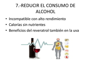 7.-REDUCIR EL CONSUMO DE
ALCOHOL
• Incompatible con alto rendimiento
• Calorías sin nutrientes
• Beneficios del reveratrol también en la uva
 