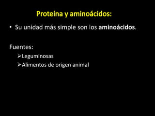 • Su unidad más simple son los aminoácidos.
Fuentes:
Leguminosas
Alimentos de origen animal
 
