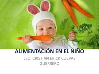 ALIMENTACIÓN EN EL NIÑO
LEO. CRISTIAN ERICK CUEVAS
GUERRERO
 
